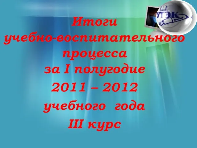 Итоги учебно-воспитательного процесса за I полугодие 2011 – 2012 учебного года III курс