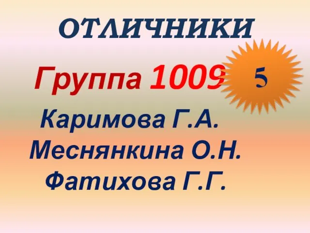 ОТЛИЧНИКИ Группа 1009 Каримова Г.А. Меснянкина О.Н. Фатихова Г.Г. 5