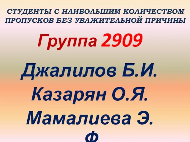 СТУДЕНТЫ С НАИБОЛЬШИМ КОЛИЧЕСТВОМ ПРОПУСКОВ БЕЗ УВАЖИТЕЛЬНОЙ ПРИЧИНЫ Группа 2909 Джалилов Б.И. Казарян О.Я. Мамалиева Э.Ф.