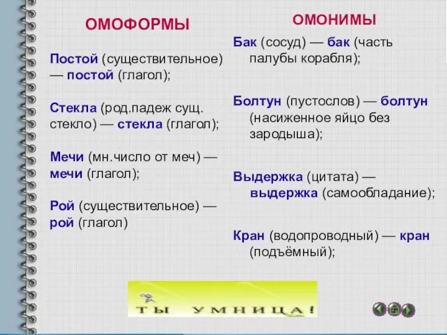 ОМОФОРМЫ Постой (существительное) — постой (глагол); Стекла (род.падеж сущ. стекло) — стекла