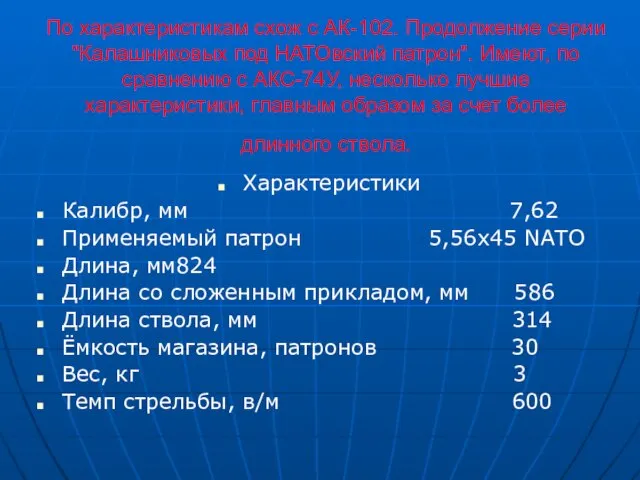 По характеристикам схож с АК-102. Продолжение серии "Калашниковых под НАТОвский патрон". Имеют,