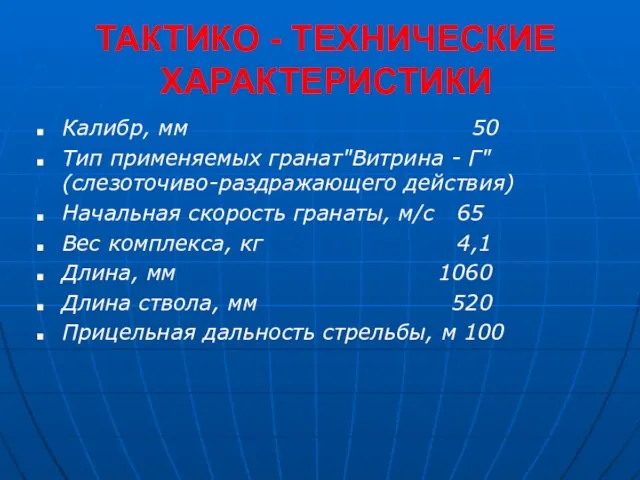 ТАКТИКО - ТЕХНИЧЕСКИЕ ХАРАКТЕРИСТИКИ Калибр, мм 50 Тип применяемых гранат"Витрина - Г"