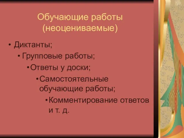 Обучающие работы (неоцениваемые) Диктанты; Групповые работы; Ответы у доски; Самостоятельные обучающие работы;