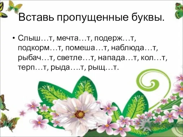 Вставь пропущенные буквы. Слыш…т, мечта…т, подерж…т, подкорм…т, помеша…т, наблюда…т, рыбач…т, светле…т, напада…т, кол…т, терп…т, рыда….т, рыщ…т.