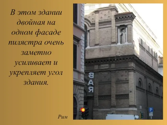 В этом здании двойная на одном фасаде пилястра очень заметно усиливает и укрепляет угол здания. Рим