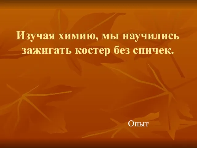 Изучая химию, мы научились зажигать костер без спичек. Опыт