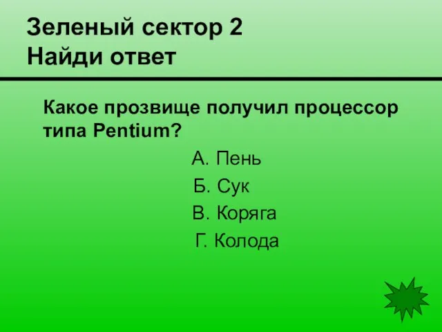 Зеленый сектор 2 Найди ответ Какое прозвище получил процессор типа Pentium? А.