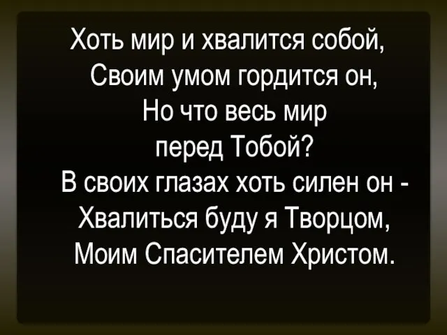 Хоть мир и хвалится собой, Своим умом гордится он, Но что весь