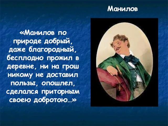 Манилов «Манилов по природе добрый, даже благородный, бесплодно прожил в деревне, ни