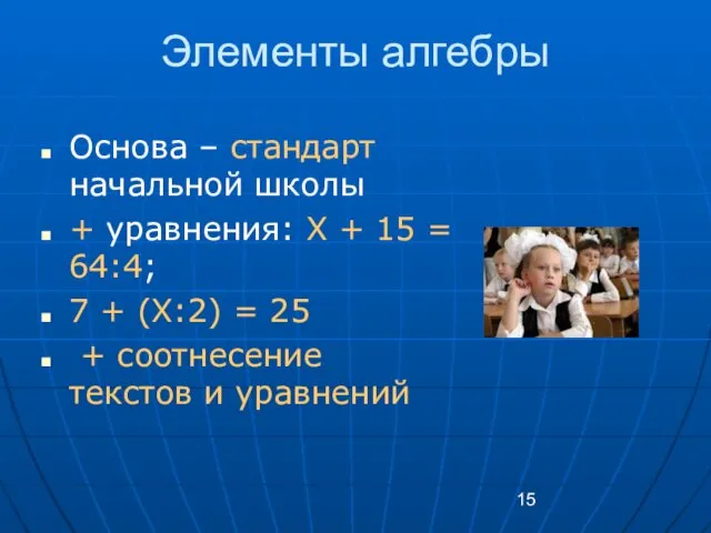 Элементы алгебры Основа – стандарт начальной школы + уравнения: X + 15