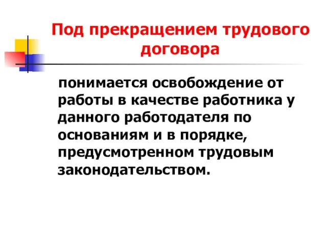 Под прекращением трудового договора понимается освобождение от работы в качестве работника у