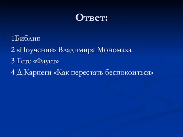 Ответ: 1Библия 2 «Поучения» Владимира Мономаха 3 Гете «Фауст» 4 Д.Карнеги «Как перестать беспокоиться»