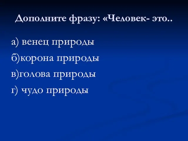 Дополните фразу: «Человек- это.. а) венец природы б)корона природы в)голова природы г) чудо природы