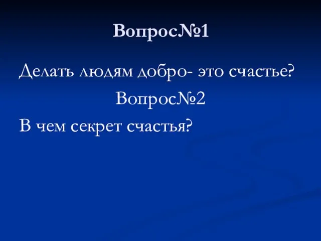 Вопрос№1 Делать людям добро- это счастье? Вопрос№2 В чем секрет счастья?