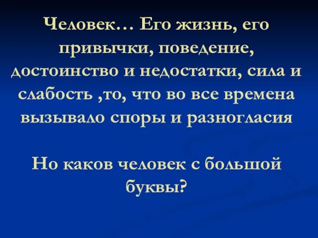 Человек… Его жизнь, его привычки, поведение, достоинство и недостатки, сила и слабость