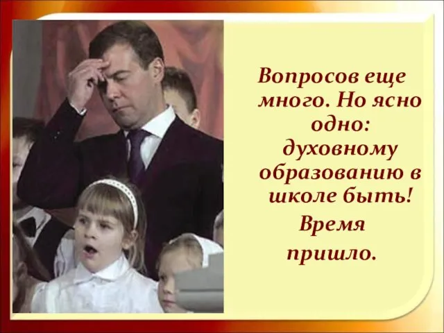 Вопросов еще много. Но ясно одно: духовному образованию в школе быть! Время пришло.