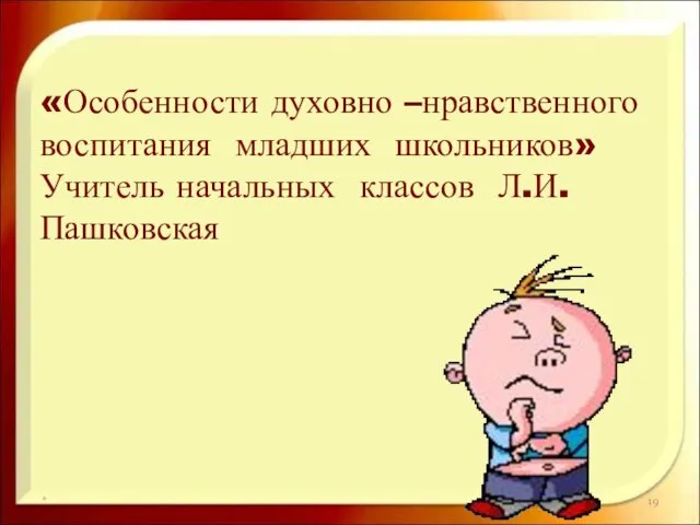 * «Особенности духовно –нравственного воспитания младших школьников» Учитель начальных классов Л.И. Пашковская