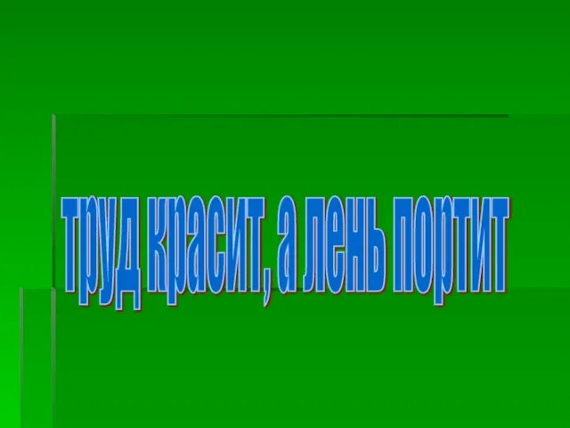 труд красит, а лень портит