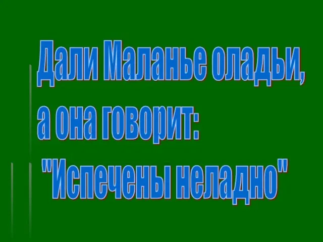 Дали Маланье оладьи, а она говорит: "Испечены неладно"