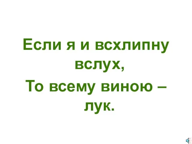 Если я и всхлипну вслух, То всему виною – лук.