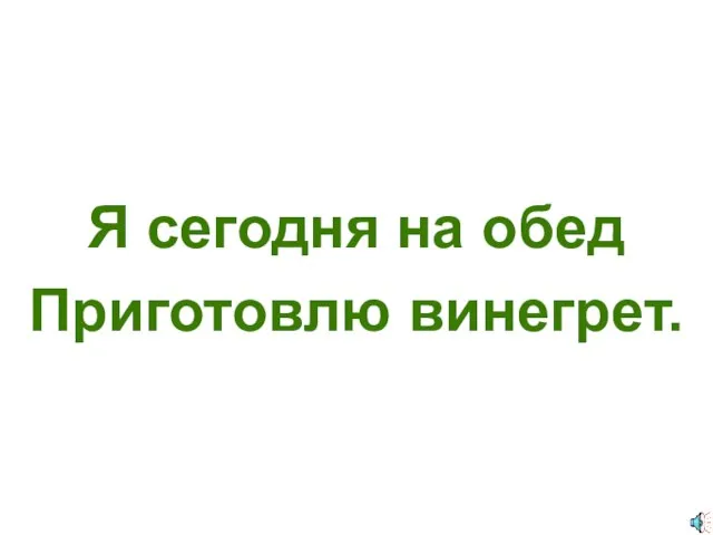 Я сегодня на обед Приготовлю винегрет.