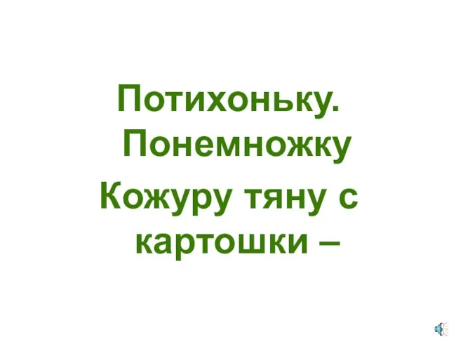 Потихоньку. Понемножку Кожуру тяну с картошки –