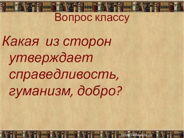 Вопрос классу Какая из сторон утверждает справедливость, гуманизм, добро?