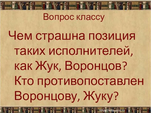 Вопрос классу Чем страшна позиция таких исполнителей, как Жук, Воронцов? Кто противопоставлен Воронцову, Жуку?