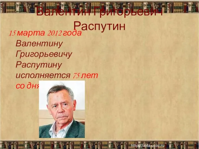 Валентин Григорьевич Распутин 15 марта 2012 года Валентину Григорьевичу Распутину исполняется 75 лет со дня рождения.