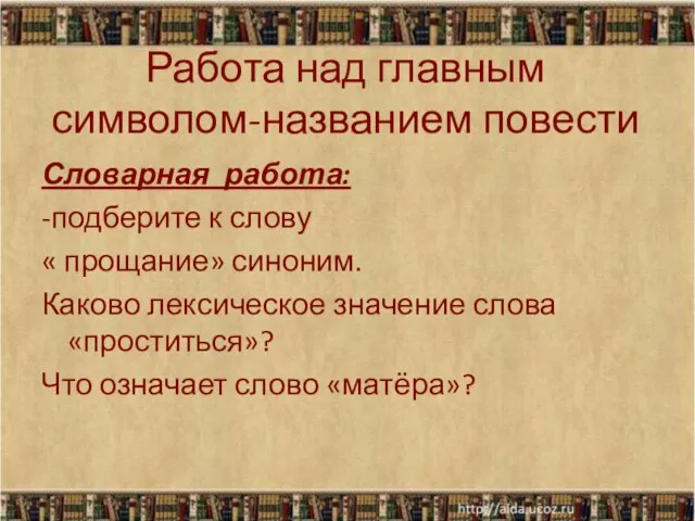 Работа над главным символом-названием повести Словарная работа: -подберите к слову « прощание»