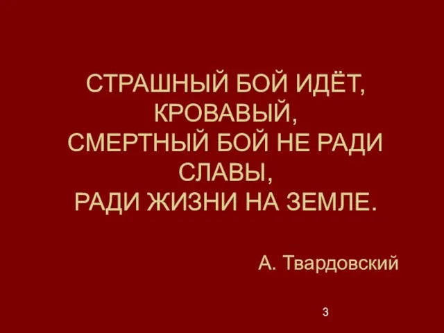 СТРАШНЫЙ БОЙ ИДЁТ, КРОВАВЫЙ, СМЕРТНЫЙ БОЙ НЕ РАДИ СЛАВЫ, РАДИ ЖИЗНИ НА ЗЕМЛЕ. А. Твардовский