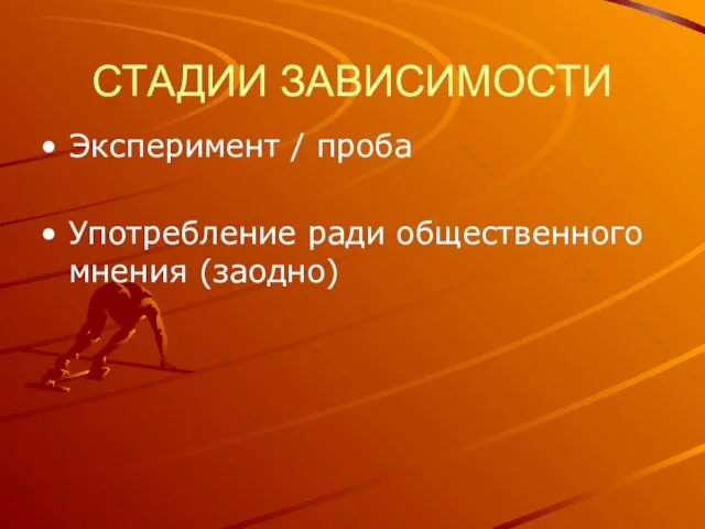 СТАДИИ ЗАВИСИМОСТИ Эксперимент / проба Употребление ради общественного мнения (заодно)