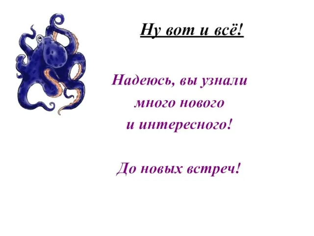 Ну вот и всё! Надеюсь, вы узнали много нового и интересного! До новых встреч!