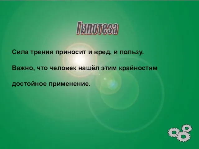 Гипотеза Сила трения приносит и вред, и пользу. Важно, что человек нашёл этим крайностям достойное применение.