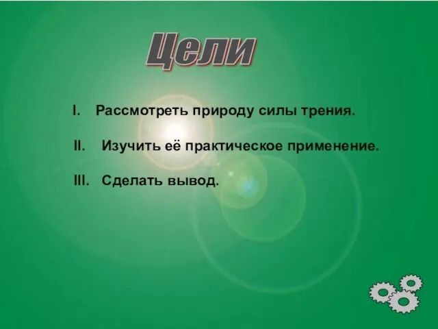 Цели Рассмотреть природу силы трения. II. Изучить её практическое применение. III. Сделать вывод.