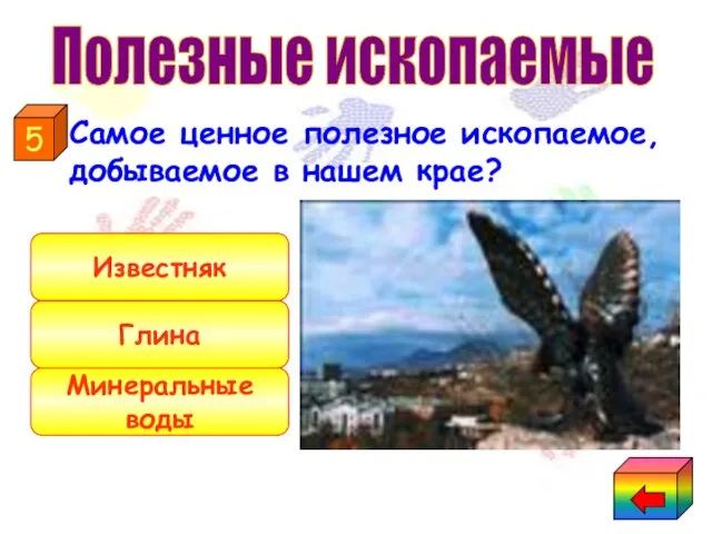 Самое ценное полезное ископаемое, добываемое в нашем крае? Минеральные воды Глина Известняк 5 Полезные ископаемые