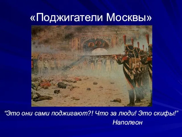 «Поджигатели Москвы» “Это они сами поджигают?! Что за люди! Это скифы!” Наполеон