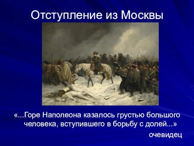 Отступление из Москвы «...Горе Наполеона казалось грустью большого человека, вступившего в борьбу с долей...» очевидец