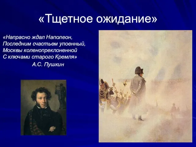 «Тщетное ожидание» «Напрасно ждал Наполеон, Последним счастьем упоенный, Москвы коленопреклоненной С ключами старого Кремля» А.С. Пушкин