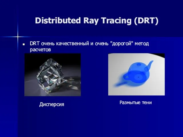 Distributed Ray Tracing (DRT) DRT очень качественный и очень "дорогой" метод расчетов Дисперсия Размытые тени