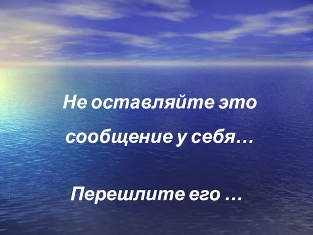 Не оставляйте это сообщение у себя… Перешлите его …