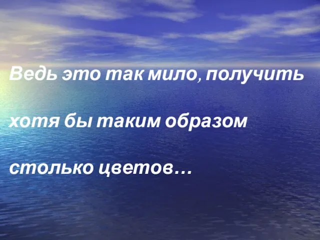 Ведь это так мило, получить хотя бы таким образом столько цветов…