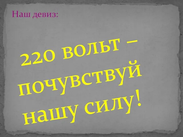 220 вольт – почувствуй нашу силу! Наш девиз: