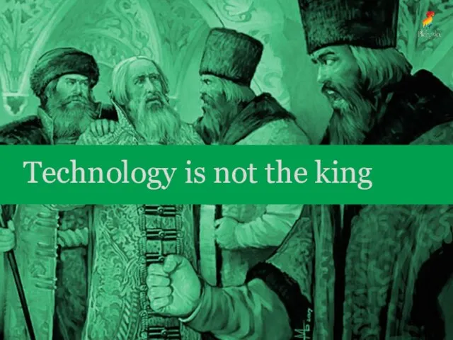 Technology is not the king