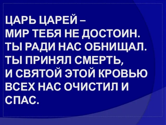 ЦАРЬ ЦАРЕЙ – МИР ТЕБЯ НЕ ДОСТОИН. ТЫ РАДИ НАС ОБНИЩАЛ. ТЫ