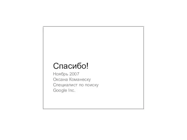 Спасибо! Ноябрь 2007 Оксана Команеску Специалист по поиску Google Inc.