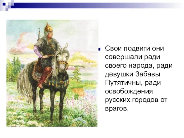 Свои подвиги они совершали ради своего народа, ради девушки Забавы Путятичны, ради