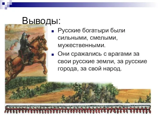 Выводы: Русские богатыри были сильными, смелыми, мужественными. Они сражались с врагами за