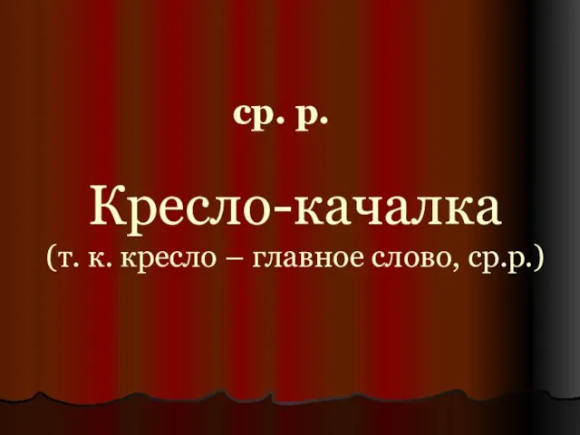 Кресло-качалка (т. к. кресло – главное слово, ср.р.) ср. р.