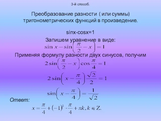 3-й способ. Преобразование разности ( или суммы) тригонометрических функций в произведение. sinx-cosx=1